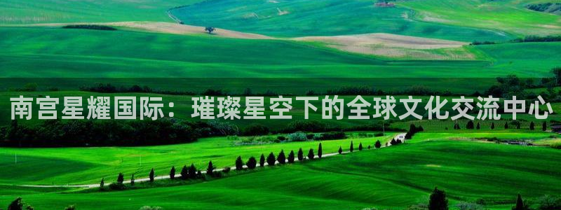 jdb电子5：南宫星耀国际：璀璨星空下的全球文化交流中心