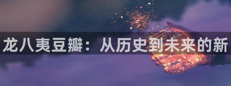 jdb电子3注册：龙八夷豆瓣：从历史到未来的新