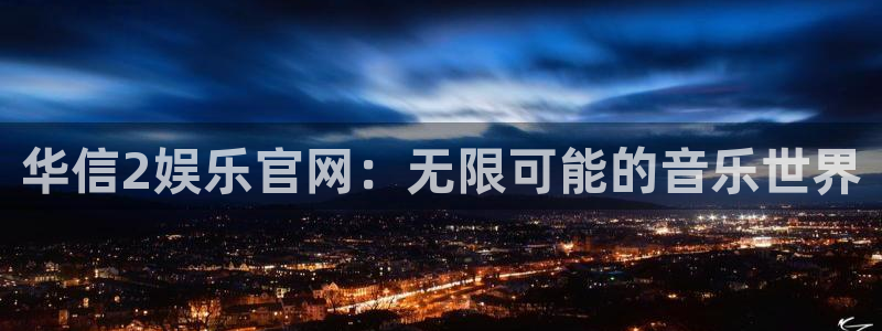 jdb电子体育官网：华信2娱乐官网：无限可能的音乐世界