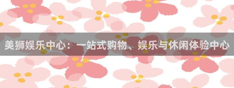 jdb电子游戏有哪些好玩的：美狮娱乐中心：一站式购物、娱乐与休闲体验中心