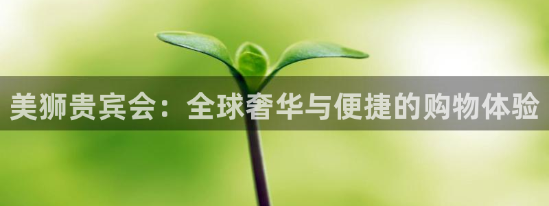 jdb电子平台开户链接：美狮贵宾会：全球奢华与便捷的购物体验