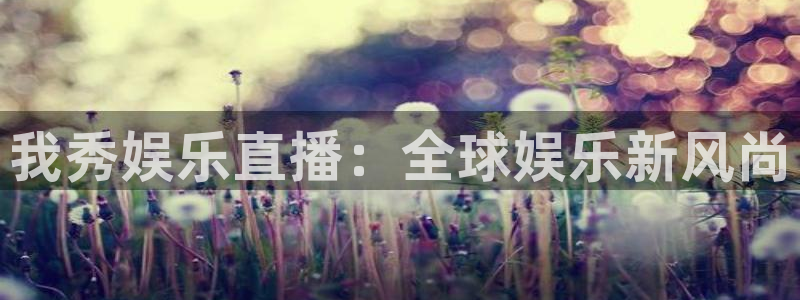 jdb电子3代理：我秀娱乐直播：全球娱乐新风尚