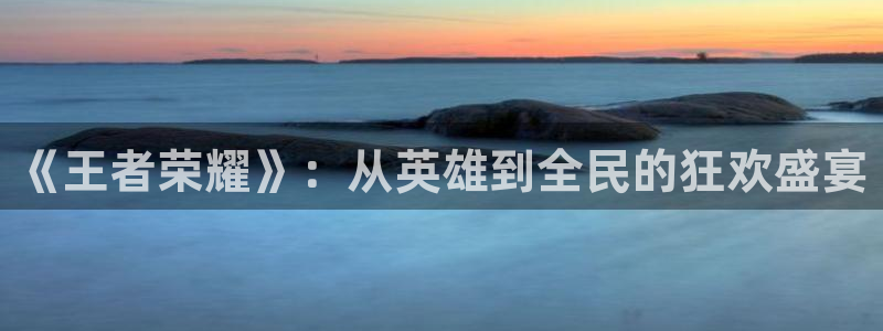 jdb电子集团：《王者荣耀》：从英雄到全民的狂欢盛宴