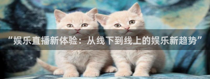 jdb电子3平台登录注册：“娱乐直播新体验：从线下到线上的娱乐新趋势”