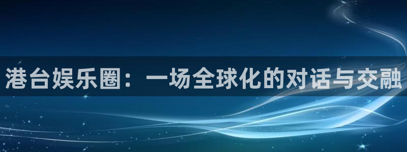 jdb电子官网：港台娱乐圈：一场全球化的对话与交融