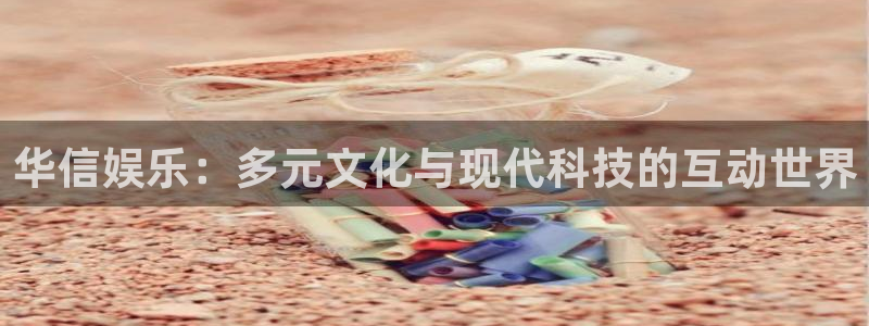 jdb电子体育3在线注册：华信娱乐：多元文化与现代科技的互动世界