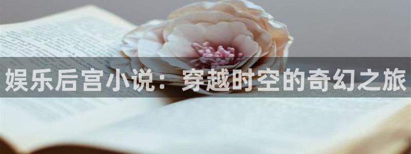 jdb电子体育3在线注册：娱乐后宫小说：穿越时空的奇幻之旅
