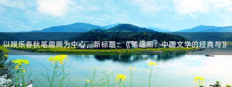 jdb电子平台开户链接：以娱乐春秋笔趣阁为中心，新标题：《笔趣阁：中国文学的经典
