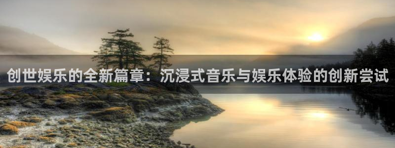 jdb电子集团官网：创世娱乐的全新篇章：沉浸式音乐与娱乐体验的创新尝试