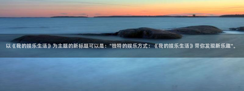 jdb电子2官网：以《我的娱乐生活》为主题的新标题可以是：\