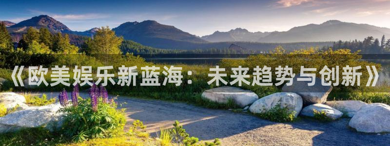 jdb电子2平台：《欧美娱乐新蓝海：未来趋势与创新》