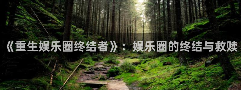 jdb电子3代理：《重生娱乐圈终结者》：娱乐圈的终结与救赎