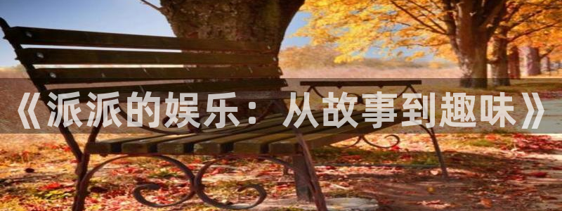 jdb电子登录：《派派的娱乐：从故事到趣味》