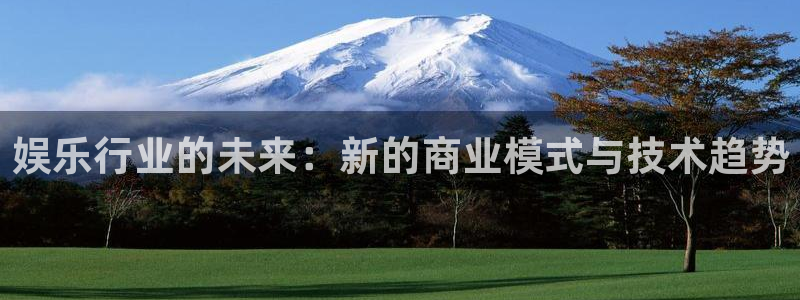 jdb电子3登陆：娱乐行业的未来：新的商业模式与技术趋势