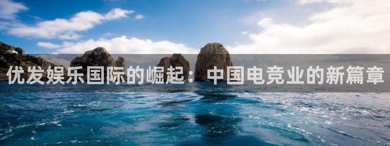 jdb电子体育论坛：优发娱乐国际的崛起：中国电竞业的新篇章
