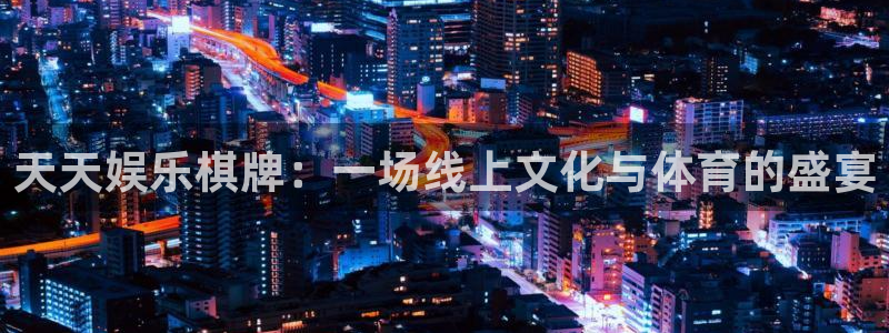 jdb电子4代理：天天娱乐棋牌：一场线上文化与体育的盛宴