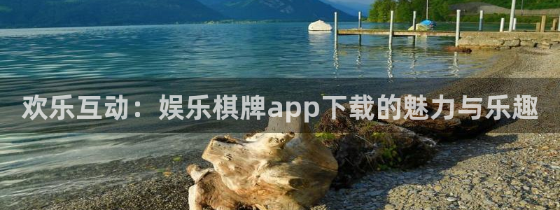 jdb电子体育平台开号链接：欢乐互动：娱乐棋牌app下载的魅力与乐趣