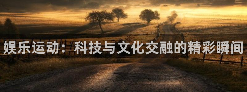 jdb电子体育凯捷平台注册：娱乐运动：科技与文化交融的精彩瞬间
